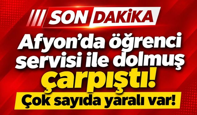Afyon'da öğrenci servisi ile dolmuş çarpıştı! Çok sayıda yaralı var!