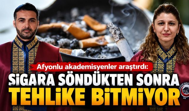 Afyonlu akademisyenler araştırdı: Sigara söndükten sonra tehlike bitmiyor