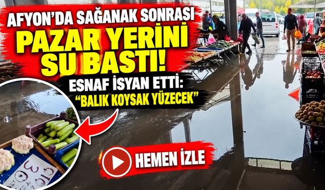 Afyon'da sağanak sonrası pazar yerini su bastı! Esnaf isyan etti: “Balık koysak yüzecek”
