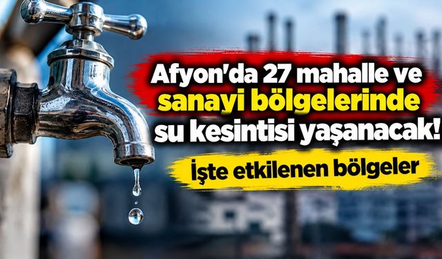 Afyon'da 27 mahalle ve sanayi bölgelerinde su kesintisi yaşanacak! İşte etkilenen bölgeler