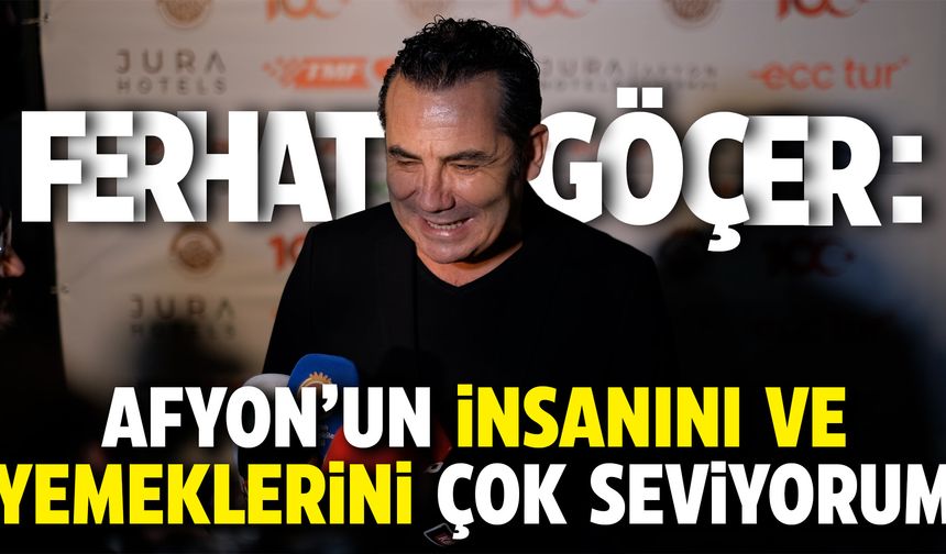 Ferhat Göçer konuştu: Afyon’un insanını ve yemeklerini çok seviyorum