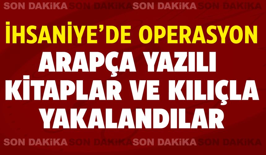 Jandarma İhsaniye'de operasyon yaptı: Arapça yazılı kitaplar ve kılıçla yakalandılar!