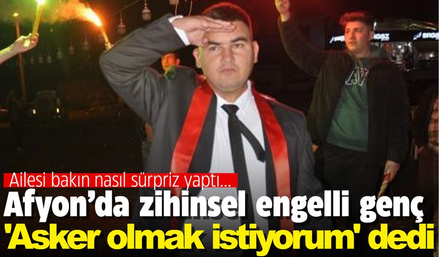 Afyon'da zihinsel engelli genç 'Asker olmak istiyorum' dedi... Ailesi bakın ne yaptı