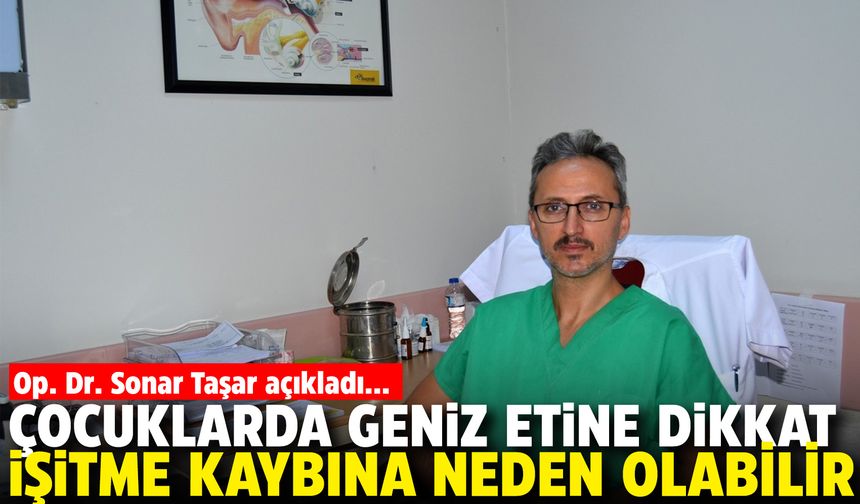 Op. Dr. Sonar Taşar açıkladı: Çocuklarda geniz etine dikkat... İşitme kaybına neden olabilir