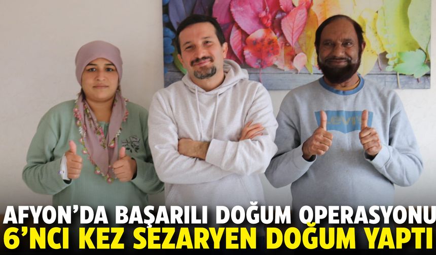 Afyon’da başarılı doğum operasyonu: 6’ncı kez sezaryen doğum yaptı!