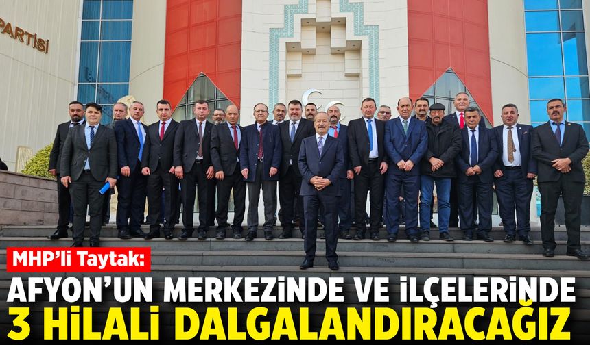 MHP'li Taytak: Afyon'un merkezinde ve ilçelerinde 3 hilali dalgalandıracağız