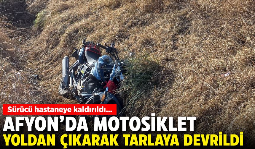 Afyon'da motosiklet yoldan çıkarak tarlaya devrildi: Sürücü hastaneye kaldırıldı