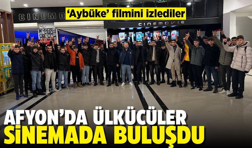 Afyon'da Ülkücüler sinemada buluştu: Aybüke filmini izlediler!