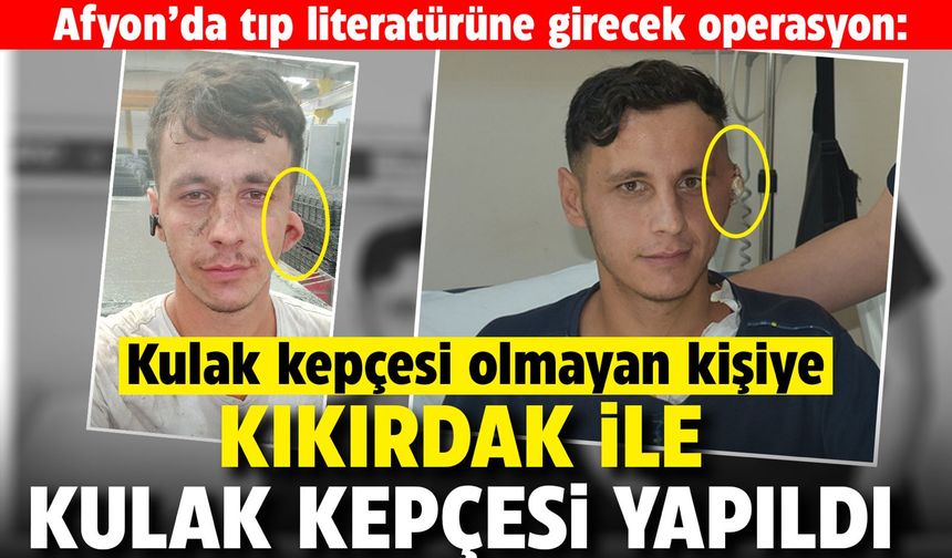 Afyon’da tıp literatürüne girecek operasyon: Kulak kepçesi olmayan kişiye kıkırdakla kulak kepçesi yapıldı