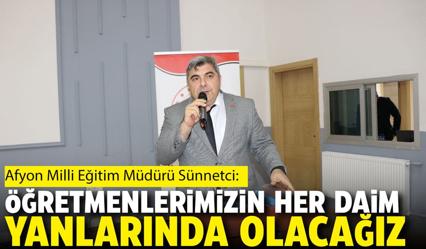 Afyon Milli Eğitim Müdürü Sünnetçi: Öğretmenlerimizin her daim yanlarında olacağız