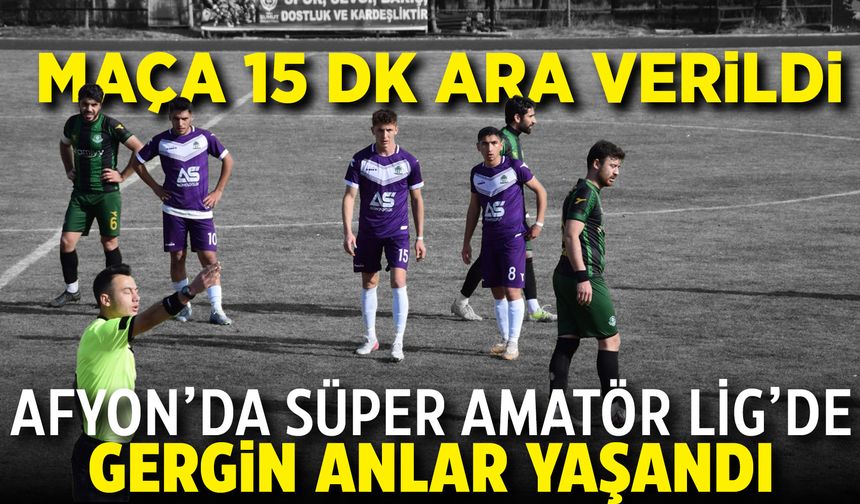 Afyon'da Süper Amatör Lig'de gergin anlar yaşandı: Maça 15 dakika ara verildi
