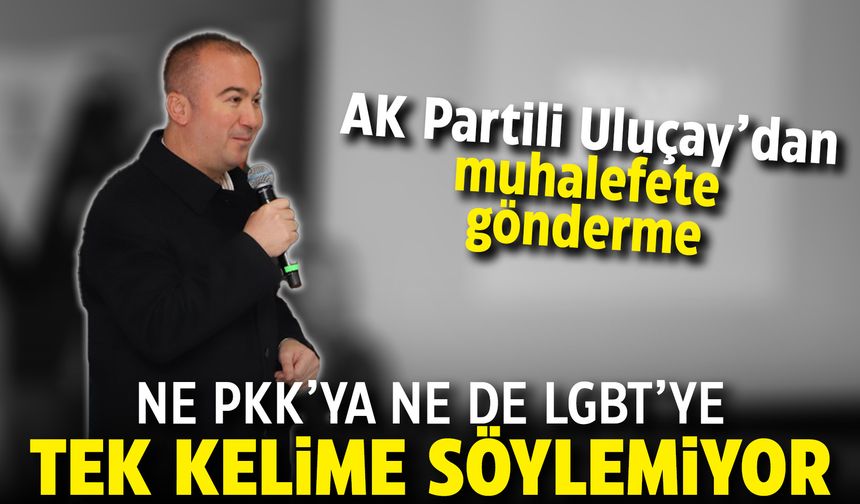 AK Partili Uluçay'dan muhalefete gönderme: Ne PKK'ya ne de LGBT'ye tek kelime söylemiyor