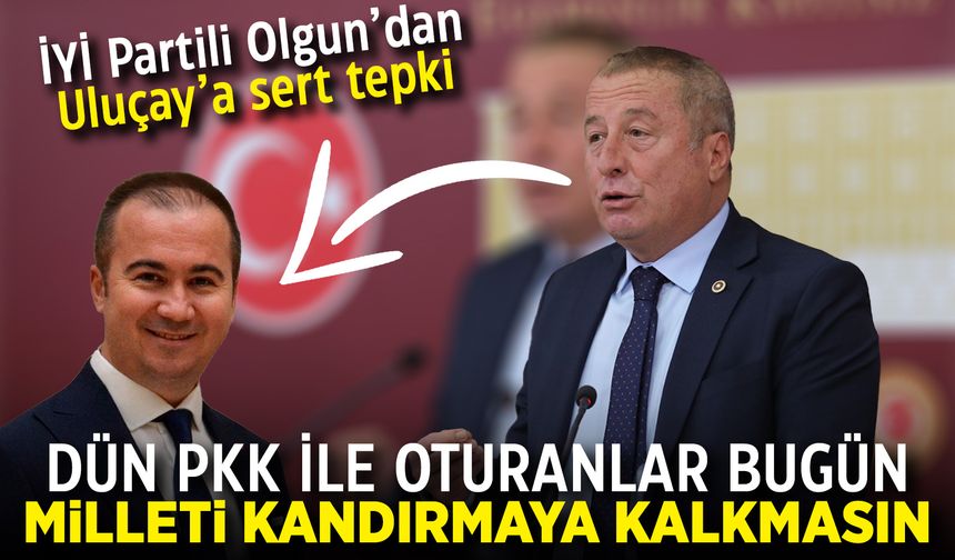 İYİ Partili Olgun'dan Uluçay'a sert tepki: "Dün PKK ile oturanlar bugün milleti kandırmaya kalkmasın"