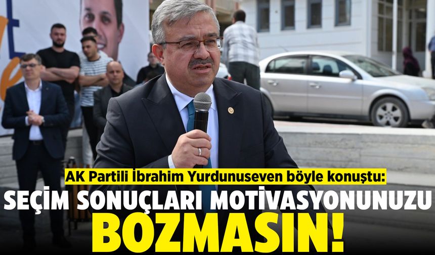 AK Partili Yurdunuseven: Seçim sonuçlarının motivasyonunuzu bozmasına izin vermeyin
