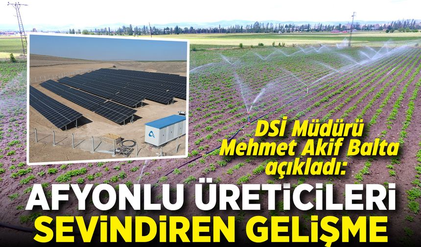 DSİ Müdürü Mehmet Akif Balta açıkladı: Afyon Bolvadin'de çiftçileri sevindiren gelişme