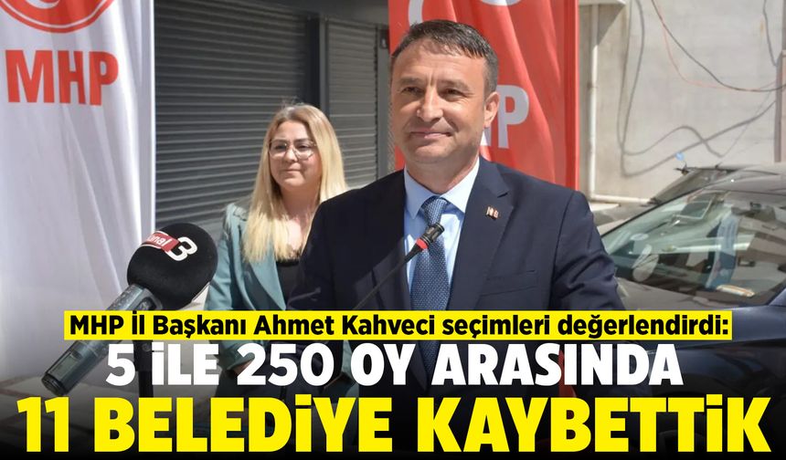 MHP’li Ahmet Kahveci: 5 ile 250 oy arasında 11 tane belediye kaybettik