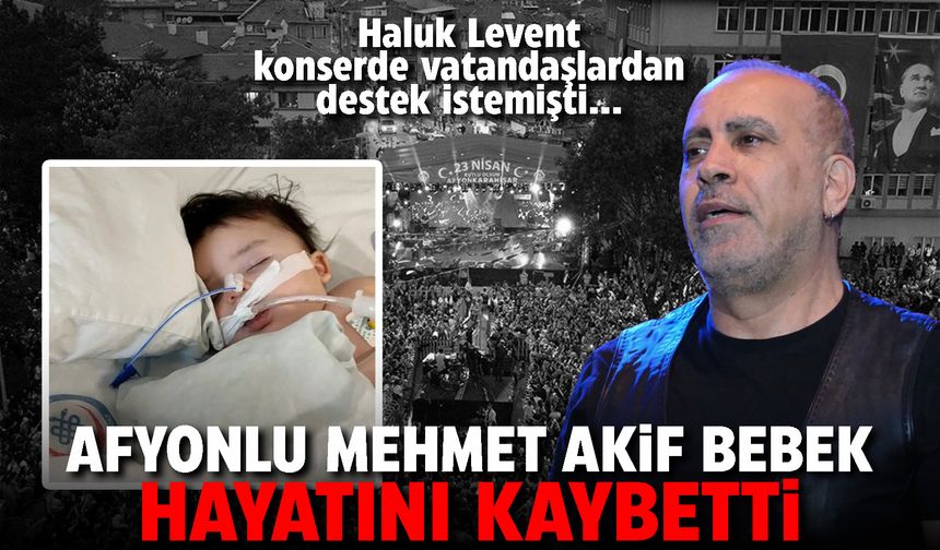 Afyonlu Mehmet Akif Bebek hayatını kaybetti: Haluk Levent konserde vatandaşlardan destek istemişti...