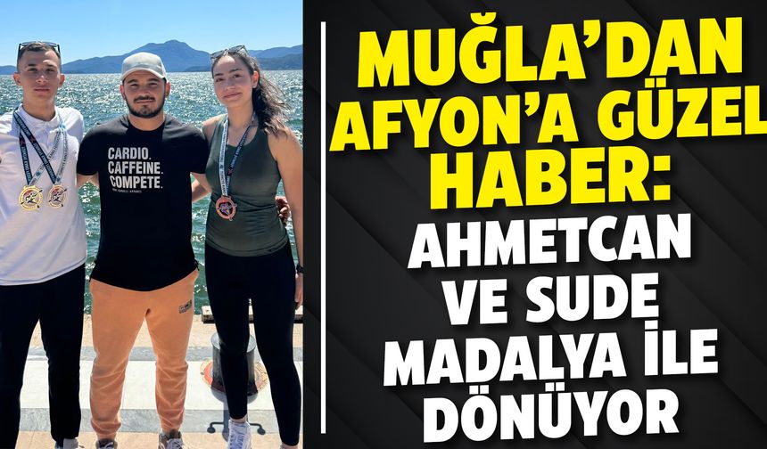 Muğla’dan Afyon’a güzel haber: Ahmetcan ve Sude madalya ile dönüyor
