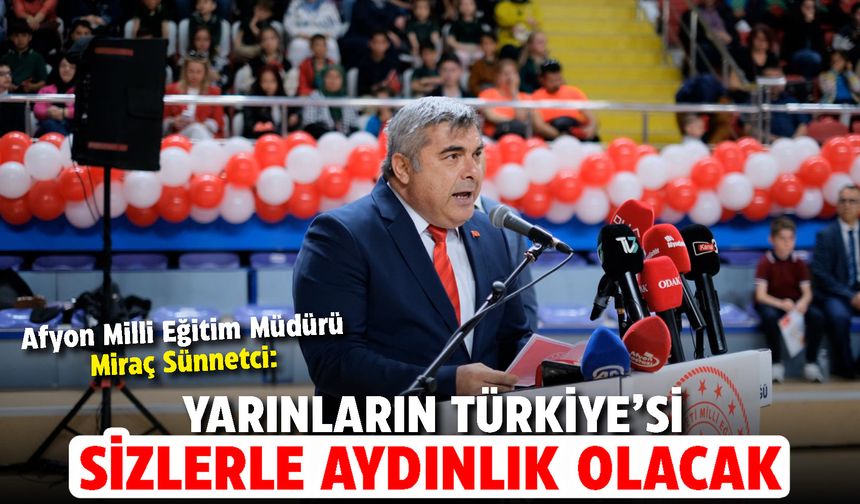 Afyon Milli Eğitim Müdürü Sünnetçi 23 Nisan kutlamalarında konuştu: "Yarınların Türkiye’si sizlerle aydınlık olacaktır"