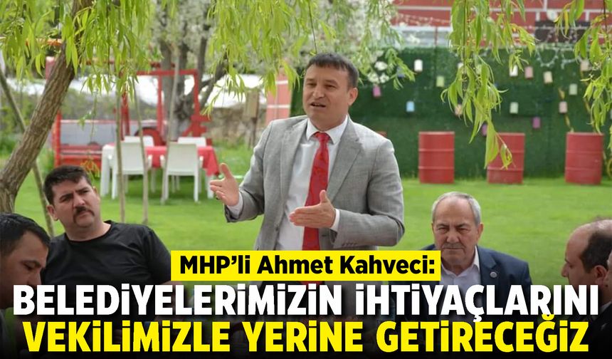 MHP'li Ahmet Kahveci: Vekilimizin destekleri ile belediyelerimizin ihtiyaçlarını yerine getireceğiz