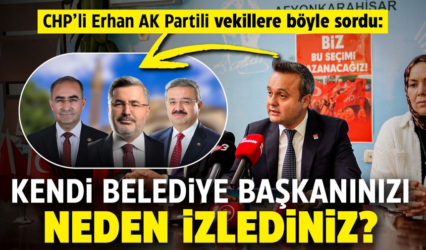 CHP'li Erhan AK Partili Vekillere sordu: Kendi Belediye Başkanınızı neden izlediniz?