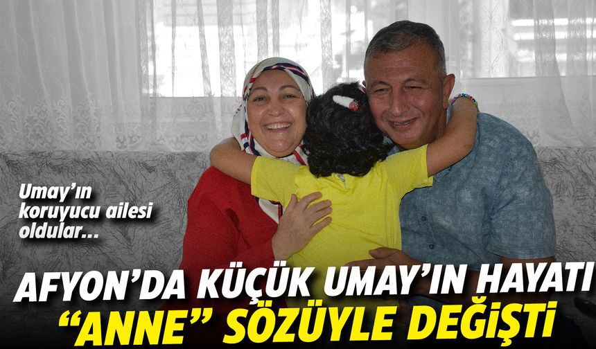 Afyon'da küçük Umay'ın hayatı "anne" sözüyle değişti: Koruyucu aile oldular...