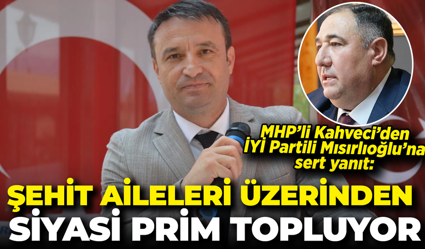 MHP’li Kahveci'den İYİ Partili Mısırlıoğlu'na Sert Yanıt: "Şehit Aileleri Üzerinden Siyasi Prim Topluyor”