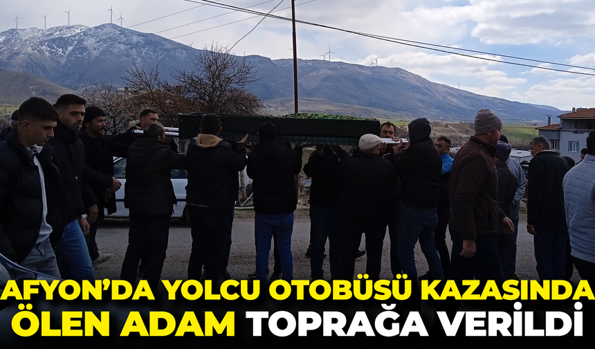 Afyon’da yolcu otobüsü kazasında ölen adam toprağa verildi