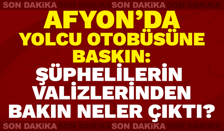 Afyon’da yolcu otobüsüne baskın: Şüphelilerin valizlerinden bakın neler çıktı?