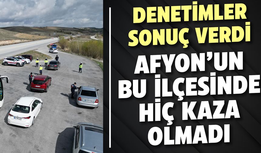 Denetimler sonuç verdi: Afyon’un bu ilçesinde hiç kaza olmadı!
