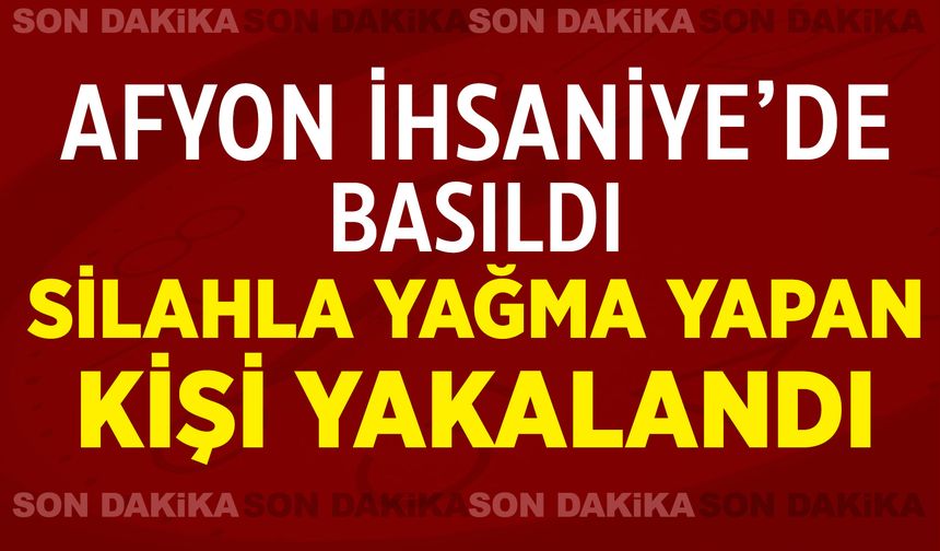 Afyon İhsaniye'de basıldı: Silahla yağma yapan kişi yakalandı!