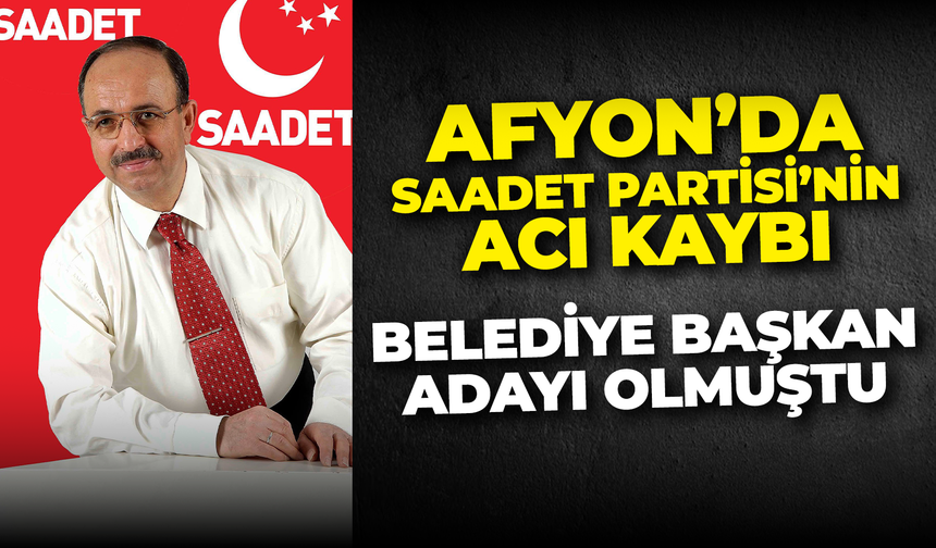 Afyon’da Saadet Partisi’nin Acı Kaybı: Belediye Başkan Adayı Olmuştu