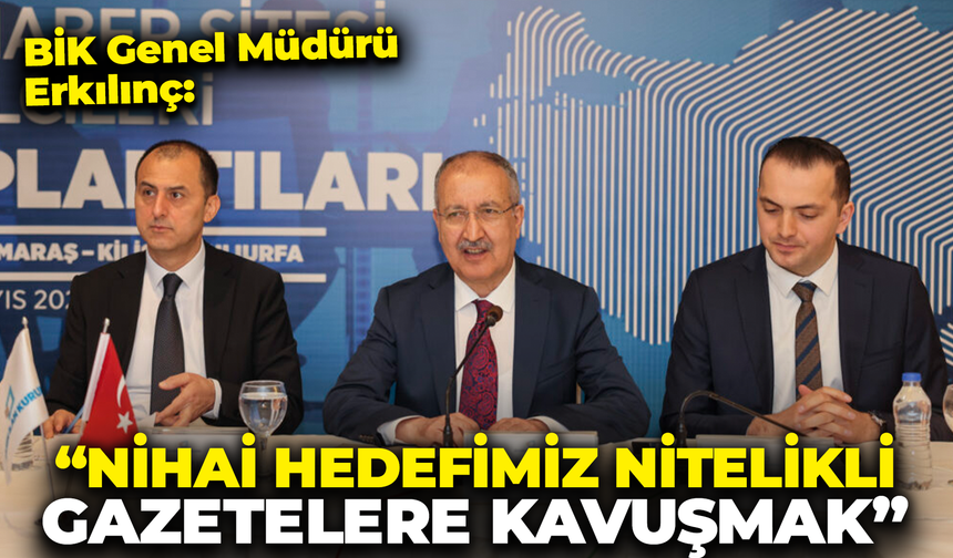 BİK Genel Müdürü Erkılınç: "Nihai Hedefimiz Nitelikli Gazetelere Kavuşmak"
