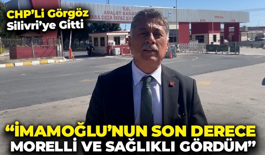 CHP'li Görgöz Silivri'ye Gitti: "İmamoğlu'nu Son Derece Moralli ve Sağlıklı Gördüm"
