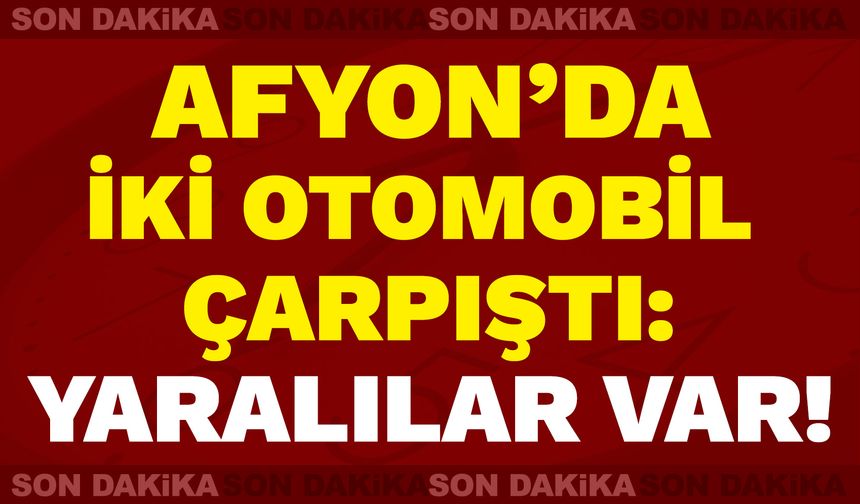 Afyon’da İki Otomobil Çarpıştı: Yaralılar var!