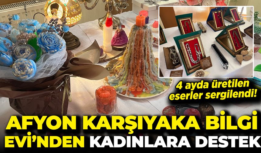Afyon Karşıyaka Bilgi Evi’nden Kadınlara Destek: 4 Ayda Üretilen Eserler Sergilendi