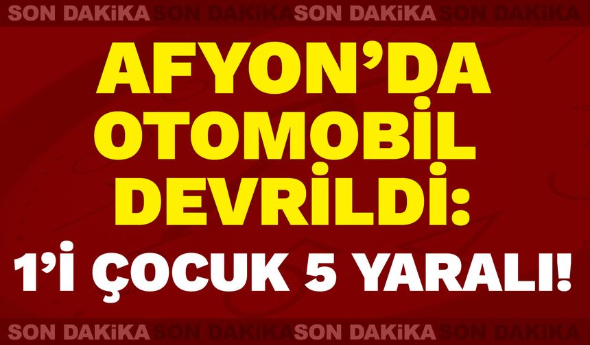 Afyon’da Otomobil Devrildi: 1’i Çocuk 5 Yaralı!