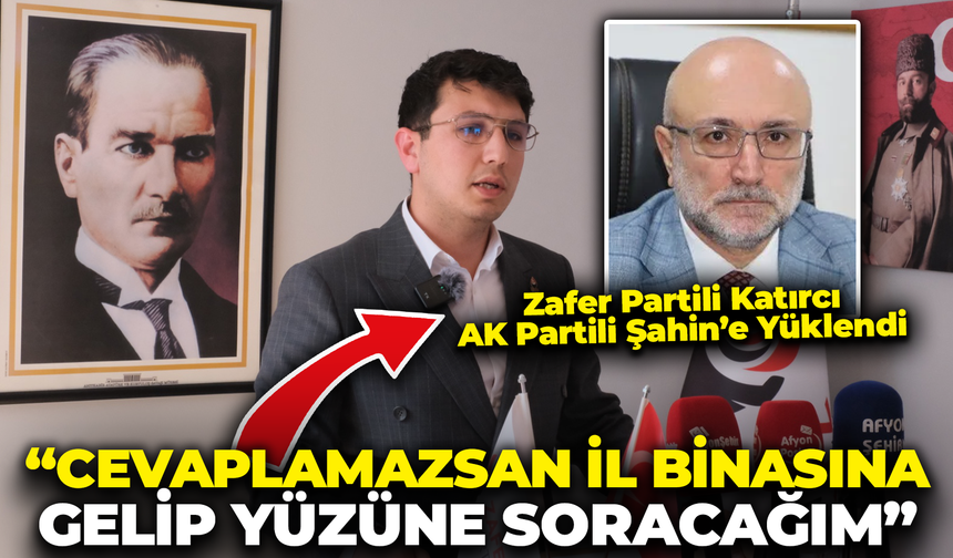 Zafer Partili Katırcı AK Partili Şahin'e Yüklendi: "Cevaplamazsan İl Binasına Gelip Yüzüne Soracağım"