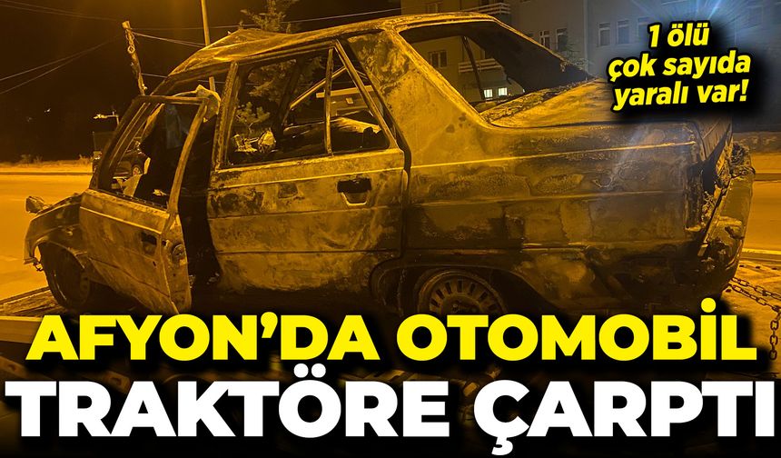 Afyon’da Otomobil Traktöre Çarptı: 1 Ölü Çok Sayıda Yaralı Var!