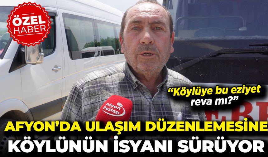 Afyon’da Toplu Ulaşım Düzenlemesine Köylünün İsyanı Sürüyor: “Köylüye Bu Eziyet Reva mı?"