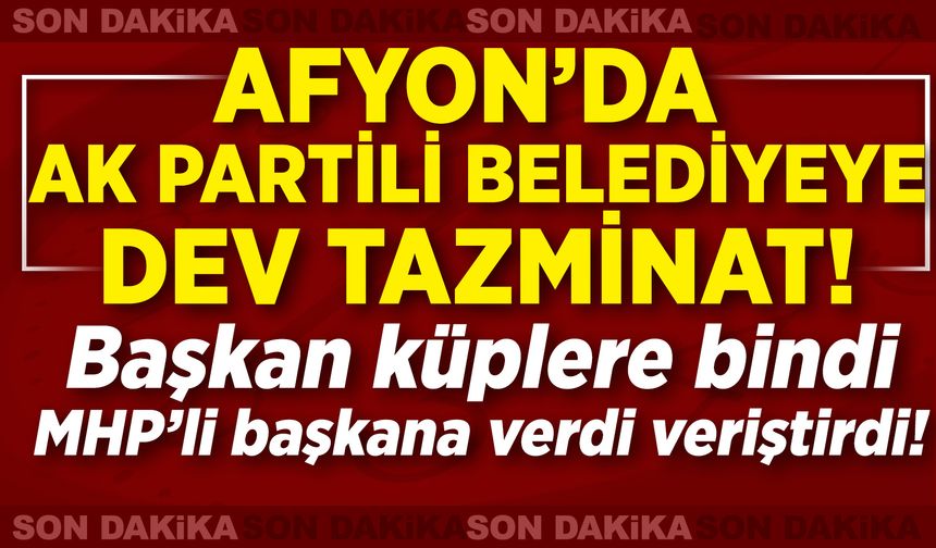 Afyon’da AK Partili Belediyeye 17 Milyon TL Tazminat Şoku: Başkan küplere bindi, MHP’li başkana verdi veriştirdi!