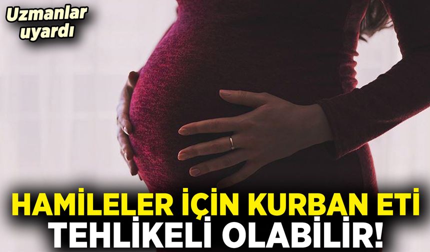 Uzmanlardan Hamilelere Kurban Bayramı Uyarısı: Taze Et Tehlikeli Olabilir!