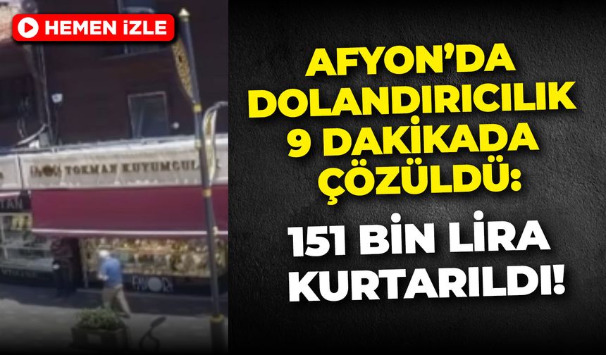Afyon’da Dolandırıcılık 9 Dakikada Çözüldü: 151 Bin Lira Kurtarıldı!