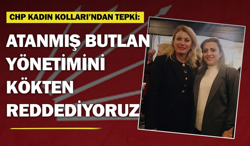 CHP Kadın Kolları’ndan tepki: “Atanmış "butlan yönetimini" kökten reddediyoruz!”