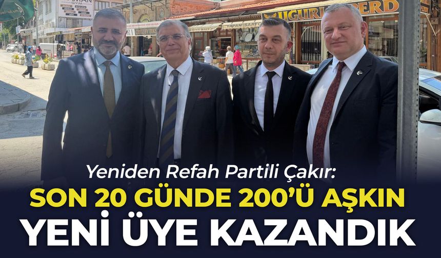 Yeniden Refah Partili Çakır: "Son 20 günde 200'ü aşkın yeni üye kazandık"