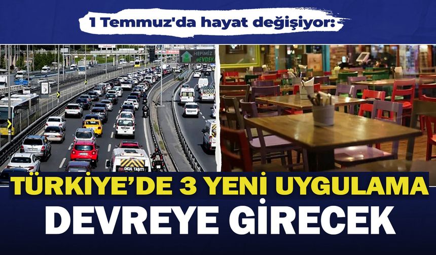 1 Temmuz'da hayat değişiyor: Türkiye’de 3 yeni uygulama devreye girecek