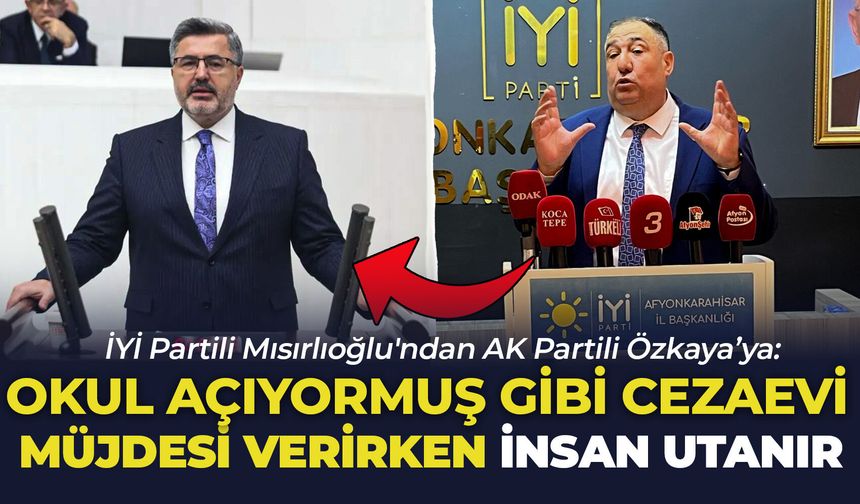 Mısırlıoğlu'ndan AK Partili Özkaya’ya: "Okul Açıyormuş Gibi Cezaevi Müjdesi Verirken İnsan Biraz Utanır, Hicap Duyar!"