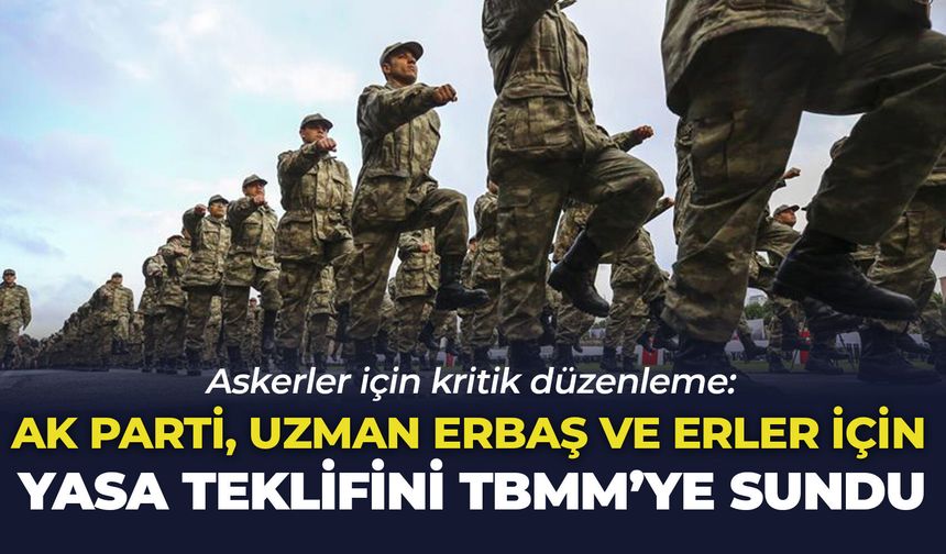 Askerler için kritik düzenleme: AK Parti, uzman erbaş ve erler için yasa teklifini TBMM'ye sundu