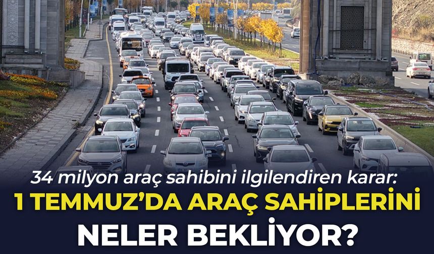 34 milyon araç sahibini ilgilendiren karar: 1 Temmuz'da araç sahiplerini neler bekliyor?