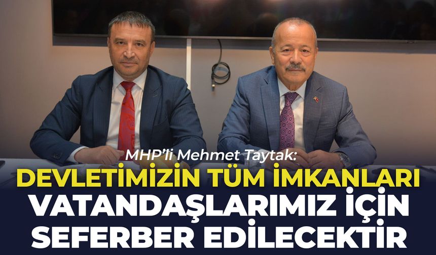 MHP’li Mehmet Taytak: “Devletimizin tüm imkanları vatandaşlarımız için seferber edilecektir”